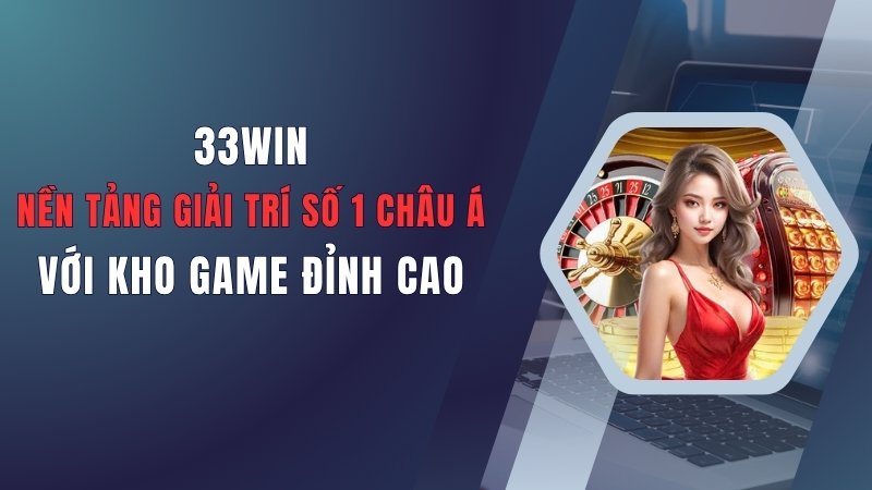 33WIN: Nền Tảng Giải Trí Số 1 Châu Á Với Kho Game Đỉnh Cao